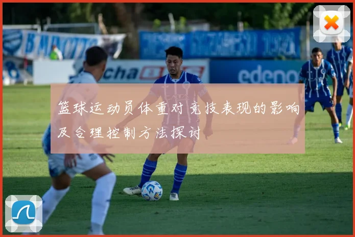 篮球运动员体重对竞技表现的影响及合理控制方法探讨