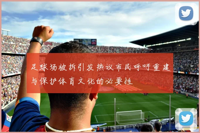 足球场被拆引发热议市民呼吁重建与保护体育文化的必要性