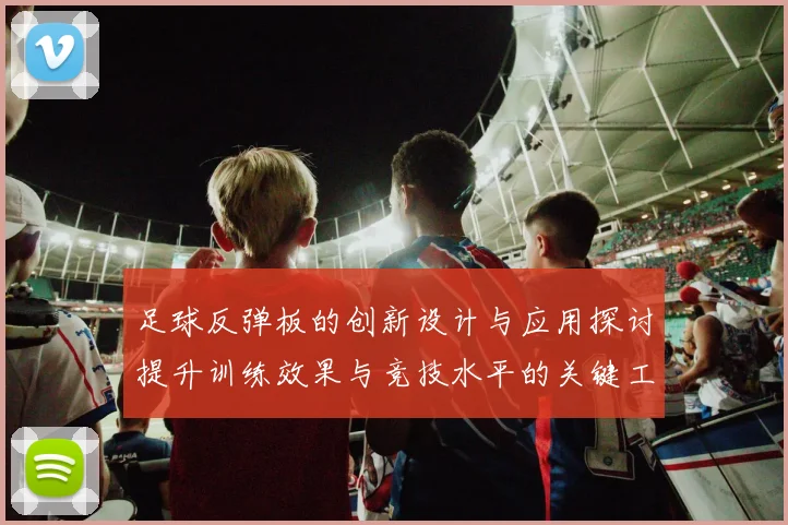 足球反弹板的创新设计与应用探讨提升训练效果与竞技水平的关键工具