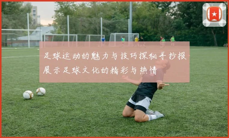 足球运动的魅力与技巧探秘手抄报展示足球文化的精彩与热情