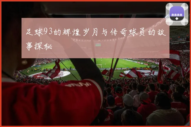 足球93的辉煌岁月与传奇球员的故事探秘