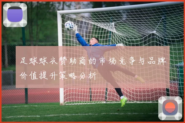 足球球衣赞助商的市场竞争与品牌价值提升策略分析