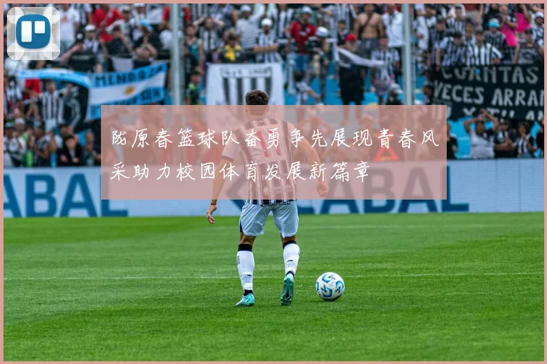 陇原春篮球队奋勇争先展现青春风采助力校园体育发展新篇章