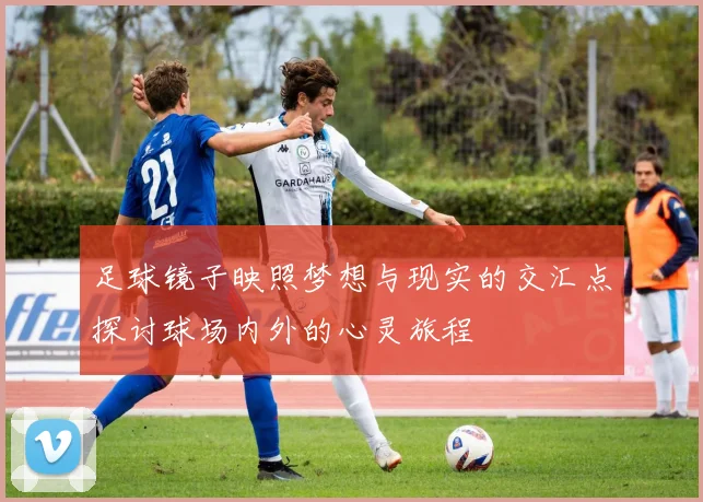 足球镜子映照梦想与现实的交汇点探讨球场内外的心灵旅程